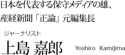 日本を代表する保守メディアの雄、産経新聞「正論」元編集長 ジャーナリスト上島嘉郎 Yoshiro Kamijima