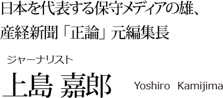 日本を代表する保守メディアの雄、産経新聞「正論」元編集長 ジャーナリスト上島嘉郎 Yoshiro Kamijima