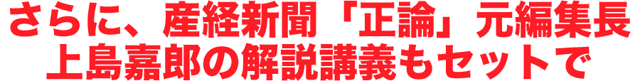 さらに、産経新聞「正論」元編集長上島嘉郎の解説講義もセットで